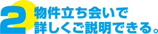 物件立ち会いで詳しくご説明できる。