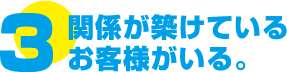 関係が築けているお客様がいる。